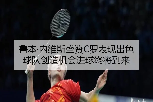鲁本·内维斯盛赞C罗表现出色 球队创造机会进球终将到来